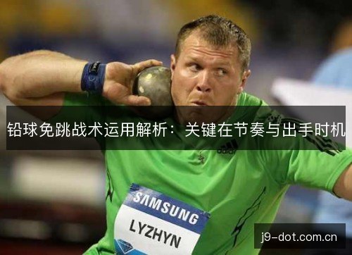 铅球免跳战术运用解析:关键在节奏与出手时机 铅球免跳战术运用解析:关键在节奏与出手时机